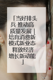 当好排头兵 推动高质量发展｜培育消费新模式新业态 释放经济增长新动能