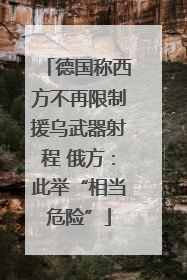 德国称西方不再限制援乌武器射程 俄方：此举“相当危险”