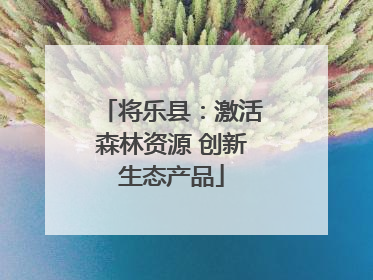 将乐县：激活森林资源 创新生态产品