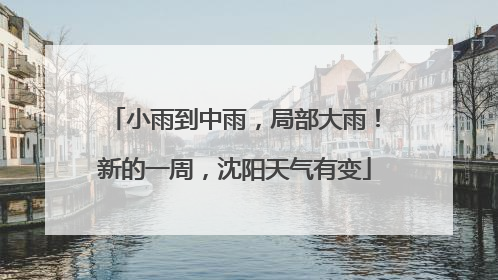小雨到中雨，局部大雨！新的一周，沈阳天气有变