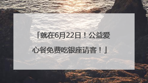 就在6月22日！公益爱心餐免费吃银座请客！