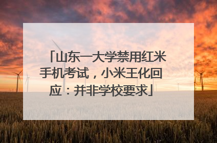山东一大学禁用红米手机考试，小米王化回应：并非学校要求