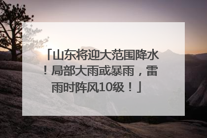 山东将迎大范围降水！局部大雨或暴雨，雷雨时阵风10级！