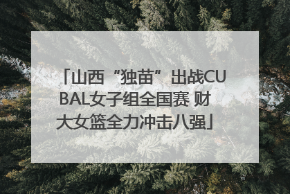 山西“独苗”出战CUBAL女子组全国赛 财大女篮全力冲击八强