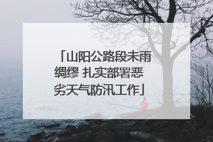 山阳公路段未雨绸缪 扎实部署恶劣天气防汛工作