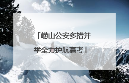 崂山公安多措并举全力护航高考