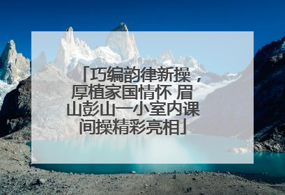 巧编韵律新操，厚植家国情怀 眉山彭山一小室内课间操精彩亮相