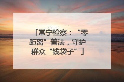 常宁检察：“零距离”普法，守护群众“钱袋子”