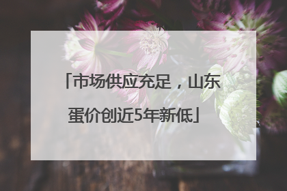 市场供应充足，山东蛋价创近5年新低