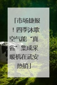 市场捷报！四季沐歌空气能“真省”集成采暖机在武安热销