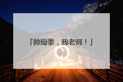 帅蜀黍，我老师！