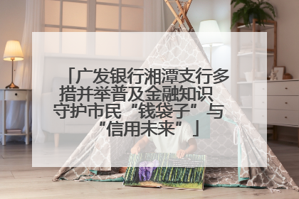 广发银行湘潭支行多措并举普及金融知识 守护市民“钱袋子”与“信用未来”