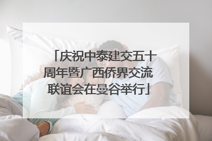 庆祝中泰建交五十周年暨广西侨界交流联谊会在曼谷举行