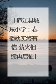 庐江县城东小学：春播秋实终有信 薪火相续再启征
