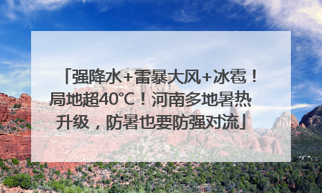 强降水+雷暴大风+冰雹！局地超40℃！河南多地暑热升级，防暑也要防强对流