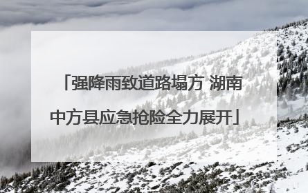 强降雨致道路塌方 湖南中方县应急抢险全力展开
