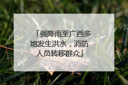 强降雨至广西多地发生洪水，消防人员转移群众