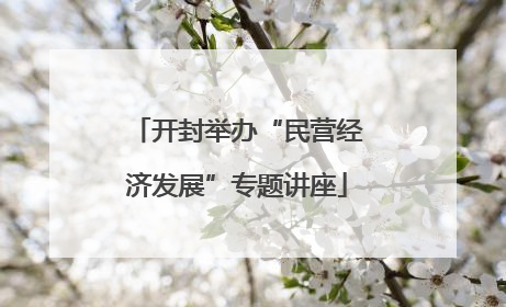 开封举办“民营经济发展”专题讲座