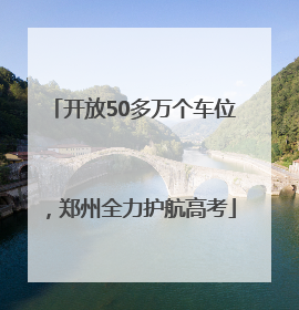 开放50多万个车位，郑州全力护航高考