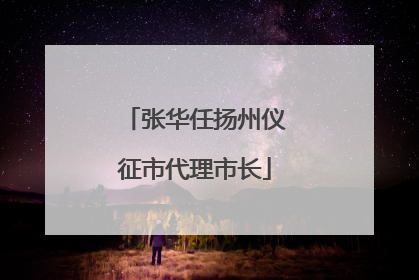 张华任扬州仪征市代理市长