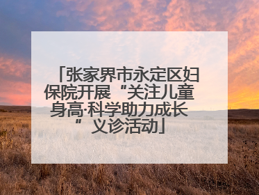 张家界市永定区妇保院开展“关注儿童身高·科学助力成长”义诊活动