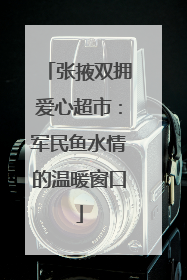 张掖双拥爱心超市：军民鱼水情的温暖窗口