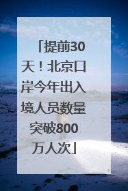 提前30天！北京口岸今年出入境人员数量突破800万人次