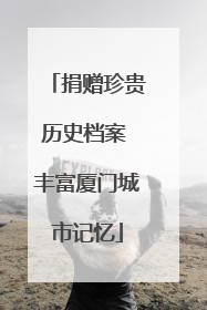 捐赠珍贵历史档案 丰富厦门城市记忆