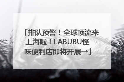 排队预警！全球顶流来上海啦！LABUBU怪味便利店即将开展→