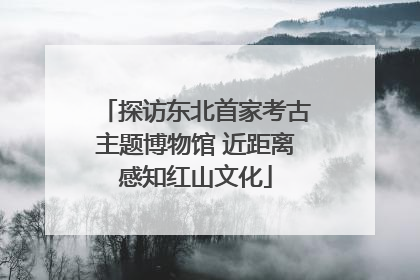 探访东北首家考古主题博物馆 近距离感知红山文化