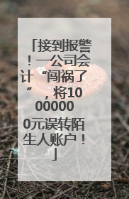 接到报警！一公司会计“闯祸了”，将10000000元误转陌生人账户！