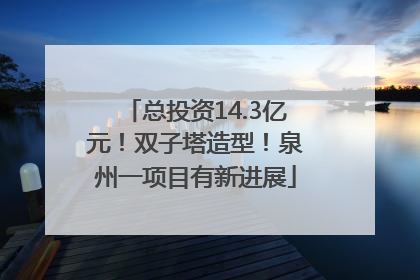 总投资14.3亿元！双子塔造型！泉州一项目有新进展