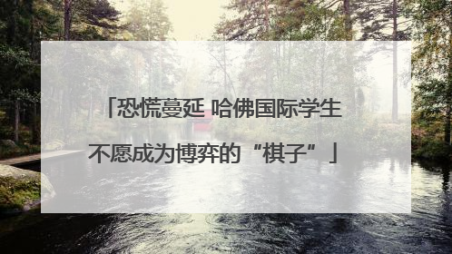 恐慌蔓延 哈佛国际学生不愿成为博弈的“棋子”