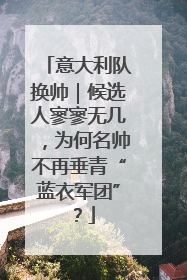 意大利队换帅｜候选人寥寥无几，为何名帅不再垂青“蓝衣军团”？