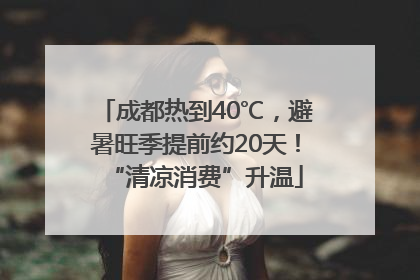 成都热到40℃，避暑旺季提前约20天！“清凉消费”升温