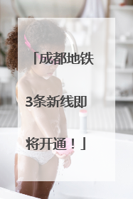 成都地铁3条新线即将开通！