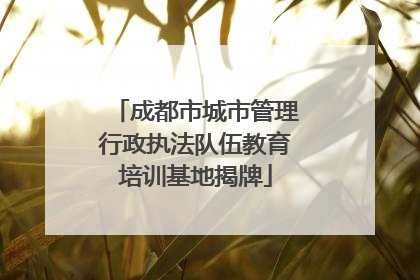 成都市城市管理行政执法队伍教育培训基地揭牌