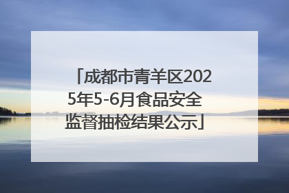 成都市青羊区2025年5-6月食品安全监督抽检结果公示