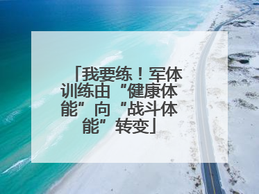 我要练！军体训练由“健康体能”向“战斗体能”转变