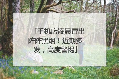 手机店凌晨冒出阵阵黑烟！近期多发，高度警惕