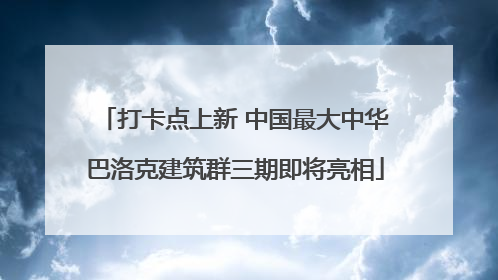打卡点上新 中国最大中华巴洛克建筑群三期即将亮相