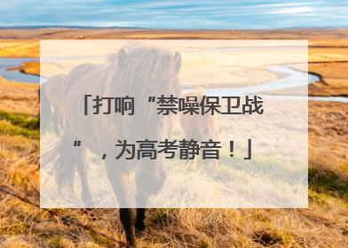 打响“禁噪保卫战”，为高考静音！