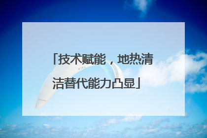 技术赋能，地热清洁替代能力凸显