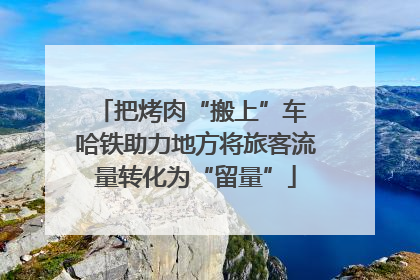 把烤肉“搬上”车 哈铁助力地方将旅客流量转化为“留量”