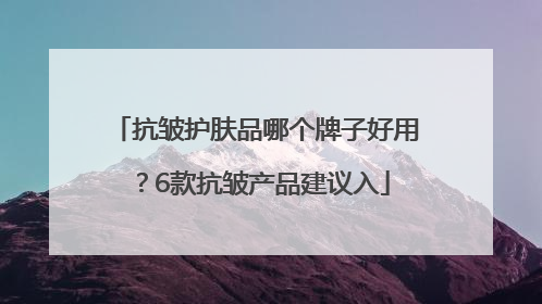 抗皱护肤品哪个牌子好用？6款抗皱产品建议入