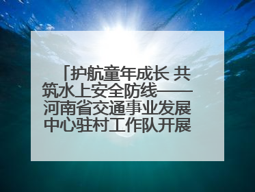 护航童年成长 共筑水上安全防线——河南省交通事业发展中心驻村工作队开展水上交通安全知识进校园活动