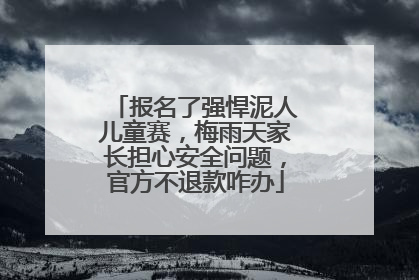 报名了强悍泥人儿童赛，梅雨天家长担心安全问题，官方不退款咋办