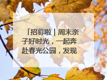招募啦｜周末亲子好时光，一起奔赴春光公园，发现环上之美！