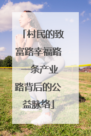 村民的致富路幸福路 一条产业路背后的公益脉络