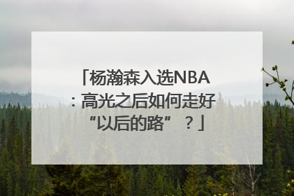 杨瀚森入选NBA：高光之后如何走好“以后的路”？